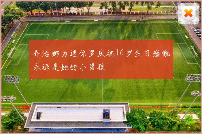 乔治娜为迷你罗庆祝16岁生日感慨永远是她的小男孩