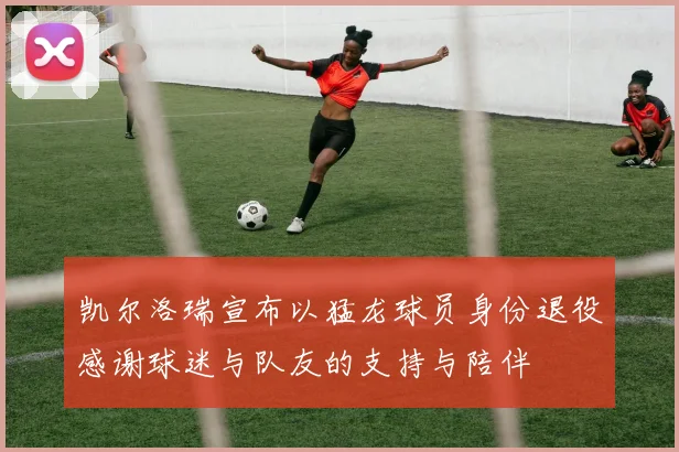 凯尔洛瑞宣布以猛龙球员身份退役感谢球迷与队友的支持与陪伴