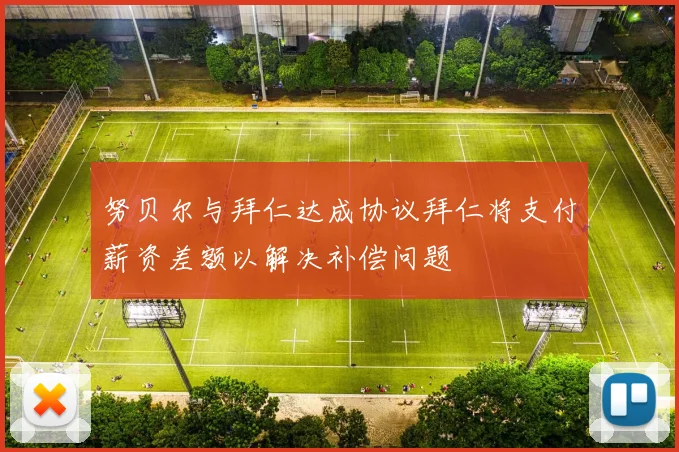 努贝尔与拜仁达成协议拜仁将支付薪资差额以解决补偿问题