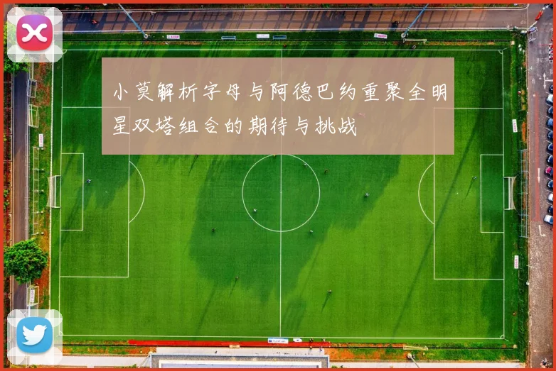 小莫解析字母与阿德巴约重聚全明星双塔组合的期待与挑战