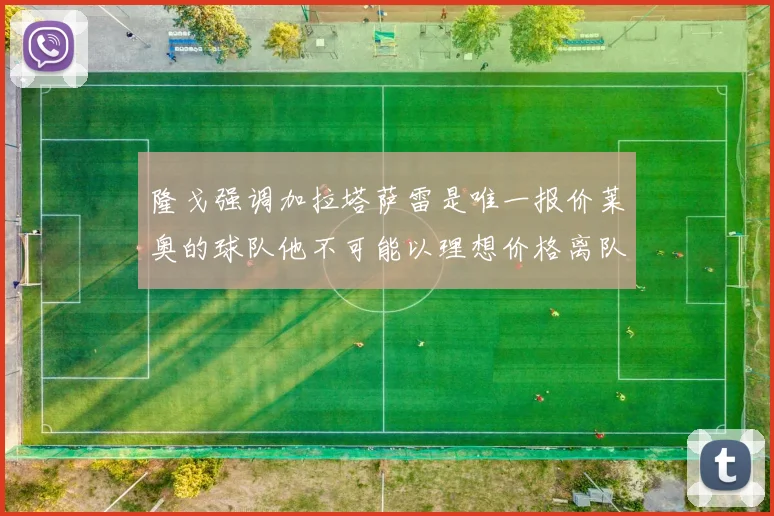隆戈强调加拉塔萨雷是唯一报价莱奥的球队他不可能以理想价格离队